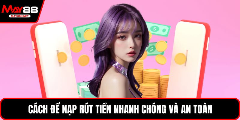 Cách để nạp rút tiền nhanh chóng và an toàn