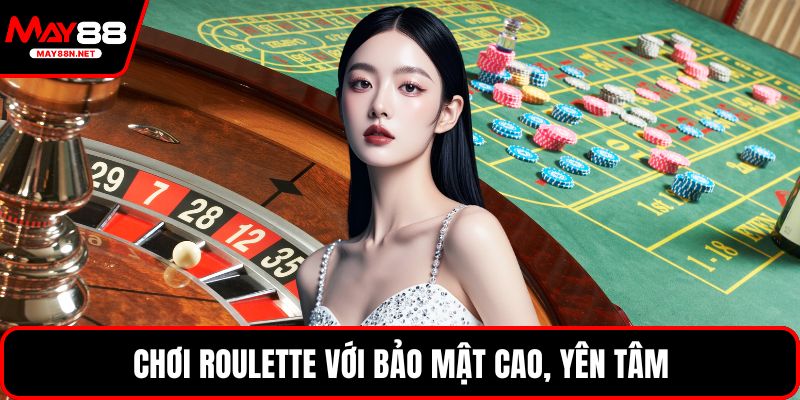 Chơi Roulette với bảo mật cao, yên tâm