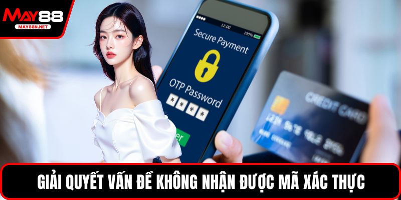 Giải quyết vấn đề không nhận được mã xác thực