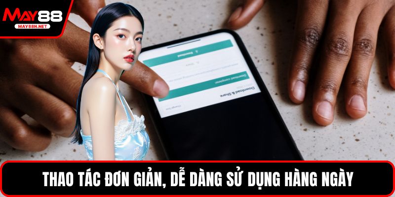Thao tác đơn giản, dễ dàng sử dụng hàng ngày